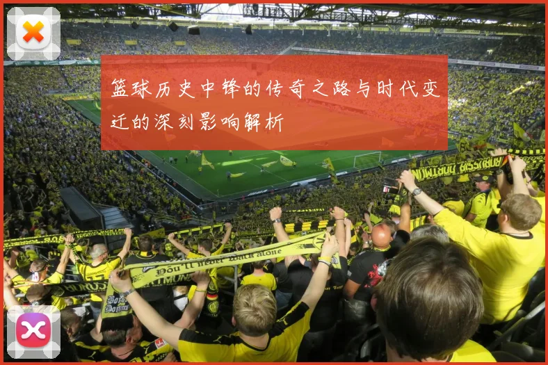 篮球历史中锋的传奇之路与时代变迁的深刻影响解析