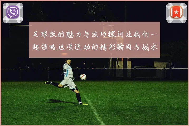 足球扳的魅力与技巧探讨让我们一起领略这项运动的精彩瞬间与战术智慧