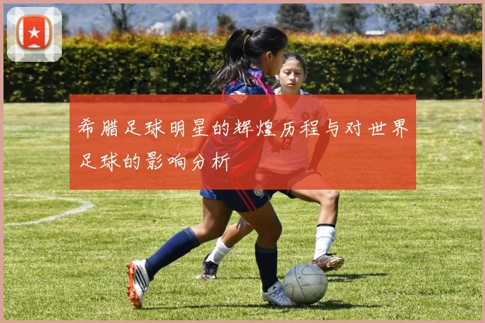 希腊足球明星的辉煌历程与对世界足球的影响分析
