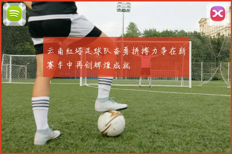 云南红塔足球队奋勇拼搏力争在新赛季中再创辉煌成就