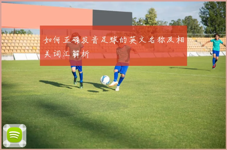如何正确发音足球的英文名称及相关词汇解析