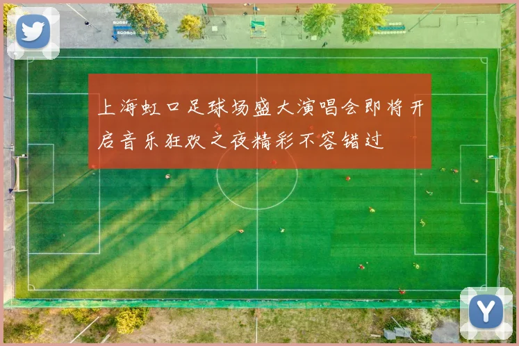 上海虹口足球场盛大演唱会即将开启音乐狂欢之夜精彩不容错过