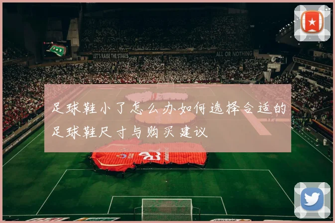 足球鞋小了怎么办如何选择合适的足球鞋尺寸与购买建议