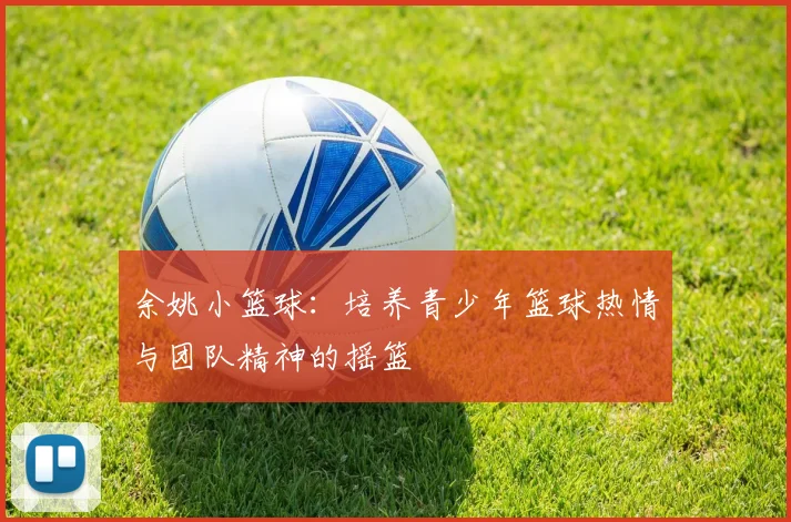 余姚小篮球：培养青少年篮球热情与团队精神的摇篮