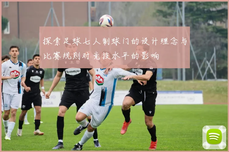 探索足球七人制球门的设计理念与比赛规则对竞技水平的影响