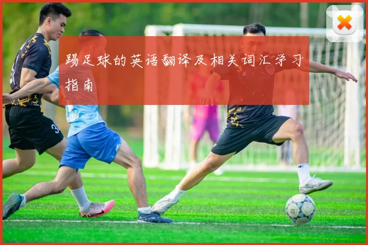 踢足球的英语翻译及相关词汇学习指南